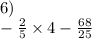 6) \\ - \frac{2}{5} \times 4 - \frac{68}{25}