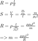 R = \rho \frac{l}{S}\\\\S = \frac{V}{l} = \frac{\frac{m}{\rho _0}}{l} = \frac{m}{\rho _0l}\\\\R = \rho \frac{l}{\frac{m}{\rho _0l}} = \frac{\rho \rho _0l^2}{m}\\\\= m = \frac{\rho \rho _0l^2}{R}