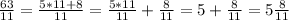 \frac{63}{11}=\frac{5*11+8}{11}=\frac{5*11}{11}+\frac{8}{11}=5+\frac{8}{11}=5\frac{8}{11}