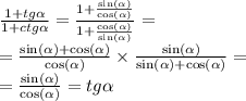 \frac{1 + tg \alpha }{1 + ctg \alpha } = \frac{1 + \frac{ \sin( \alpha ) }{ \cos( \alpha ) } }{1 + \frac{ \cos( \alpha ) }{ \sin( \alpha ) } } = \\ = \frac{ \sin( \alpha ) + \cos( \alpha ) }{ \cos( \alpha ) } \times \frac{ \sin( \alpha ) }{ \sin( \alpha ) + \cos( \alpha ) } = \\ = \frac{ \sin( \alpha ) }{ \cos( \alpha ) } = tg \alpha