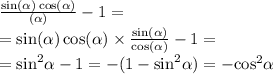 \frac{ \sin( \alpha ) \cos( \alpha ) }{ \ctg( \alpha ) } - 1 = \\ = \sin( \alpha ) \cos( \alpha ) \times \frac{ \sin( \alpha ) }{ \cos( \alpha ) } - 1 = \\ = { \sin }^{2} \alpha - 1 = - (1 - { \sin }^{2} \alpha ) = - { \cos }^{2} \alpha