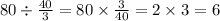 80 \div \frac{40}{3 } = 80 \times \frac{3}{40} = 2 \times 3 = 6