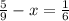 \frac{5}{9} -x=\frac{1}{6}