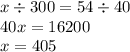 x \div 300 = 54 \div 40 \\ 40x = 16200 \\ x = 405