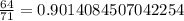 \frac{64}{71} =0.9014084507042254