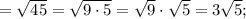 =\sqrt{45}=\sqrt{9 \cdot 5}=\sqrt{9} \cdot \sqrt{5}=3\sqrt{5};