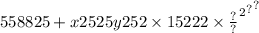 558825 + { {x2525 {y252 \times 15222 \times \frac{?}{?} }^{2} }^{?} }^{?}