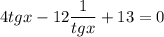 \displaystyle 4tgx -12\frac{1}{tgx} +13 = 0