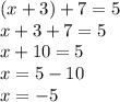 (x + 3) + 7 = 5 \\ x + 3 + 7 = 5 \\ x + 10 = 5 \\ x = 5 - 10 \\ x = - 5