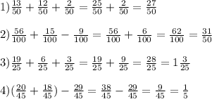 1)\frac{13}{50} +\frac{12}{50}+ \frac{2}{50}=\frac{25}{50} +\frac{2}{50}=\frac{27}{50} \\\\ 2)\frac{56}{100}+ \frac{15}{100}- \frac{9}{100}=\frac{56}{100}+ \frac{6}{100}=\frac{62}{100}=\frac{31}{50} \\\\3)\frac{19}{25}+ \frac{6}{25}+ \frac{3}{25}=\frac{19}{25}+ \frac{9}{25}=\frac{28}{25}=1\frac{3}{25} \\\\4)(\frac{20}{45}+ \frac{18}{45})-\frac{29}{45}=\frac{38}{45}-\frac{29}{45}=\frac{9}{45} =\frac{1}{5}