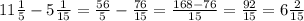 11 \frac{1}{5} - 5 \frac{1}{15} = \frac{56}{5} - \frac{76}{15} = \frac{168 - 76}{15} = \frac{92}{15}=6\frac{2}{15}