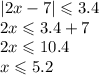 |2x - 7 | \leqslant 3.4 \\ 2x \leqslant 3.4 + 7 \\ 2x \leqslant 10.4 \\ x \leqslant 5.2