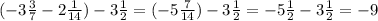 (-3\frac{3}{7} -2\frac{1}{14} ) -3\frac{1}{2} = (-5\frac{7}{14} )-3\frac{1}{2} = -5\frac{1}{2} - 3\frac{1}{2} = -9