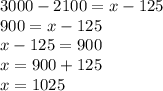 3000 - 2100 = x - 125 \\ 900 = x - 125 \\ x - 125 = 900 \\ x = 900 + 125 \\ x = 1025