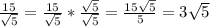 \frac{15}{\sqrt{5}}=\frac{15}{\sqrt{5}}*\frac{\sqrt{5}}{\sqrt{5}} =\frac{15\sqrt{5}}{5}=3\sqrt{5}