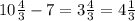 10 \frac{4}{3} - 7 = 3 \frac{4}{3} = 4 \frac{1}{3}