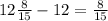 12\frac{8}{15} - 12 = \frac{8}{15}