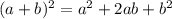 (a + b) ^{2} = a {}^{2} + 2ab + b {}^{2}