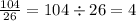 \frac{104}{26} = 104 \div 26 = 4