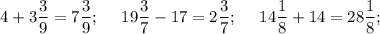 4 + 3\dfrac{3}{9} = 7\dfrac{3}{9};~~~~19\dfrac{3}{7} - 17 = 2\dfrac{3}{7};~~~~14\dfrac{1}{8} + 14 = 28\dfrac{1}{8};