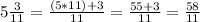 5\frac{3}{11}=\frac{(5*11)+3}{11}=\frac{55+3}{11}=\frac{58}{11}