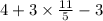 4 + 3 \times \frac{11}{5} - 3