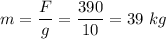 m = \dfrac F g = \dfrac{390}{10} = 39~kg