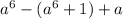 a^{6}-(a^6+1)+a