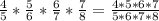 \frac{4}{5} *\frac{5}{6} *\frac{6}{7}*\frac{7}{8} =\frac{4*5*6*7}{5*6*7*8}