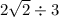 2 \sqrt{2} \div 3