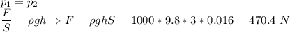 p_1 = p_2\\\dfrac{F}{S} = \rho g h \Rightarrow F = \rho ghS = 1000*9.8*3*0.016 = 470.4~N