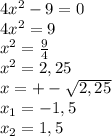 4x^{2} -9=0\\4x^{2} =9\\x^{2} =\frac{9}{4} \\x^{2} =2,25\\x=+-\sqrt{2,25} \\x_{1}=-1,5\\x_{2}=1,5