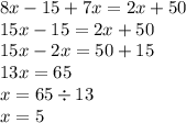 8x - 15 + 7x = 2x + 50 \\ 15x - 15 = 2x + 50 \\ 15x - 2x = 50 + 15 \\ 13x = 65 \\ x = 65 \div 13 \\ x = 5