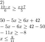 2)\\\frac{10-x}{6}\geq \frac{x+7}{5}\\\\50-5x\geq 6x+42\\-5x-6x\geq 42-50\\-11x\geq -8\\x\leq \frac{8}{11}