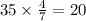 35 \times \frac{4}{7} = 20