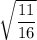 \sqrt{\dfrac{11}{16}}