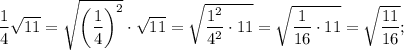 \dfrac{1}{4}\sqrt{11}=\sqrt{\bigg (\dfrac{1}{4} \bigg )^{2}} \cdot \sqrt{11}=\sqrt{\dfrac{1^{2}}{4^{2}} \cdot 11}=\sqrt{\dfrac{1}{16} \cdot 11}=\sqrt{\dfrac{11}{16}};