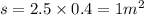 s = 2.5 \times 0.4 = 1 {m}^{2}