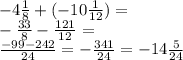 - 4 \frac{1}{8} + ( - 10 \frac{1}{12} ) = \\ - \frac{33}{8} - \frac{121}{12} = \\ \frac{ - 99 - 242}{24} = - \frac{ 341}{24} = - 14 \frac{5}{24}