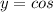 y=cos