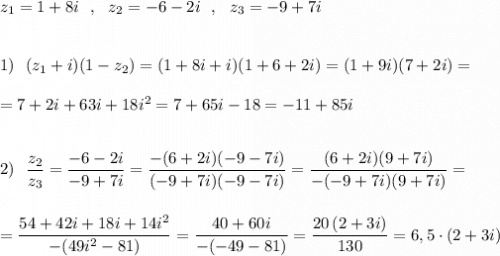 z_1=1+8i\ \ ,\ \ z_2=-6-2i\ \ ,\ \ z_3=-9+7i\\\\\\1)\ \ (z_1+i)(1-z_2)=(1+8i+i)(1+6+2i)=(1+9i)(7+2i)=\\\\=7+2i+63i+18i^2=7+65i-18=-11+85i\\\\\\2)\ \ \dfrac{z_2}{z_3}=\dfrac{-6-2i}{-9+7i}=\dfrac{-(6+2i)(-9-7i)}{(-9+7i)(-9-7i)}=\dfrac{(6+2i)(9+7i)}{-(-9+7i)(9+7i)}=\\\\\\=\dfrac{54+42i+18i+14i^2}{-(49i^2-81)}=\dfrac{40+60i}{-(-49-81)}=\dfrac{20\, (2+3i)}{130}=6,5\cdot (2+3i)