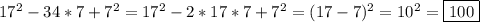 17^{2}-34*7+7^{2}=17^{2}-2*17*7+7^{2} =(17-7)^{2}=10^{2}=\boxed{100}