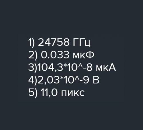 ПЕРЕВЕСТИ В ЕДИНИЦЫ 247,58*10^7Гц в ГГц 0,033*10Ф в мкФ 104,3*10^-5мА в мкА 2,03*10^-3МБ в Б 11,0*10