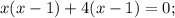 x(x-1)+4(x-1)=0;