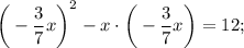 \bigg (-\dfrac{3}{7}x \bigg )^{2}-x \cdot \bigg (-\dfrac{3}{7}x \bigg )=12;