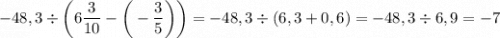 -48,3\div\bigg(6\dfrac{3}{10} -\bigg(-\dfrac{3}{5} \bigg)\bigg)=-48,3\div(6,3+0,6)=-48,3\div6,9=-7