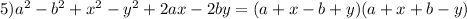 5) {a}^{2} - {b}^{2} + {x}^{2} - {y}^{2} + 2ax - 2by = (a + x - b + y)(a + x + b - y)