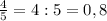 \frac{4}{5}=4:5=0,8