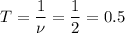 T = \dfrac 1 \nu =\dfrac 1 2 = 0.5