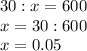 30:x=600\\x=30:600\\x=0.05